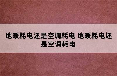 地暖耗电还是空调耗电 地暖耗电还是空调耗电